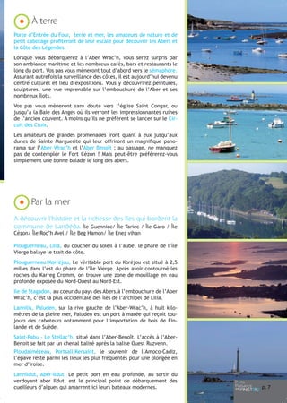 À terre
Porte d’Entrée du Four, terre et mer, les amateurs de nature et de
petit cabotage profiteront de leur escale pour découvrir les Abers et
la Côte des Légendes.
Lorsque vous débarquerez à l’Aber Wrac’h, vous serez surpris par
son ambiance maritime et les nombreux cafés, bars et restaurants le
long du port. Vos pas vous mèneront tout d’abord vers le sémaphore.
Assurant autrefois la surveillance des côtes, il est aujourd’hui devenu
centre culturel et lieu d’expositions. Vous y découvrirez peintures,
sculptures, une vue imprenable sur l’embouchure de l’Aber et ses
nombreux îlots.
Vos pas vous mèneront sans doute vers l’église Saint Congar, ou
jusqu’à la Baie des Anges où ils verront les impressionnantes ruines
de l’ancien couvent. A moins qu’ils ne préfèrent se lancer sur le Circuit des Croix.
Les amateurs de grandes promenades iront quant à eux jusqu’aux
dunes de Sainte Marguerite qui leur offriront un magnifique panorama sur l’Aber Wrac’h et l’Aber Benoît ; au passage, ne manquez
pas de contempler le Fort Cézon ! Mais peut-être préférerez-vous
simplement une bonne balade le long des abers.

Par la mer
A découvrir l’histoire et la richesse des îles qui bordent la
commune de Landéda. Île Guennioc/ Île Tariec / Île Garo / Île
Cézon/ Île Roc’h Avel / Île Beg Hamon/ Île Enez vihan

Plouguerneau, Lilia, du coucher du soleil à l’aube, le phare de l’île
Vierge balaye le trait de côte.
Plouguerneau/Korréjou, Le véritable port du Koréjou est situé à 2,5
milles dans l’est du phare de l’île Vierge. Après avoir contourné les
roches du Karreg Cromm, on trouve une zone de mouillage en eau
profonde exposée du Nord-Ouest au Nord-Est.
Ile de Stagadon, au coeur du pays des Abers,à l’embouchure de l’Aber
Wrac’h, c’est la plus occidentale des îles de l’archipel de Lilia.
Lannilis, Paluden, sur la rive gauche de l’Aber-Wrac’h, à huit kilomètres de la pleine mer, Paluden est un port à marée qui reçoit toujours des caboteurs notamment pour l’importation de bois de Finlande et de Suède.
Saint-Pabu - Le Stellac’h, situé dans l’Aber-Benoît. L’accès à l’AberBenoit se fait par un chenal balisé après la balise Ouest Ruzvenn.
Ploudalmézeau, Portsall-Kersaint, le souvenir de l’Amoco-Cadiz,
l’épave reste parmi les lieux les plus fréquentés pour une plongée en
mer d’Iroise.
Lannildut, Aber-Ildut, Le petit port en eau profonde, au sortir du
verdoyant aber Ildut, est le principal point de débarquement des
cueilleurs d’algues qui amarrent ici leurs bateaux modernes.

p. 7

 