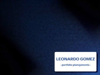 LEONARDO GOMEZ
 - portfólio planejamento -
 