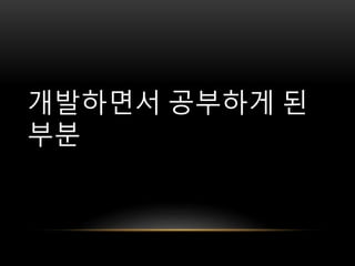 개발하면서 공부하게 된
부분
 