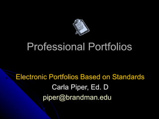 Professional Portfolios Electronic Portfolios Based on Standards  Carla Piper, Ed. D [email_address]   