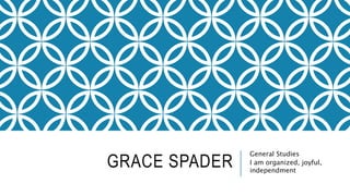 GRACE SPADER
General Studies
I am organized, joyful,
independment
 