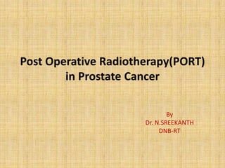 Post Operative Radiotherapy(PORT)
in Prostate Cancer
By
Dr. N.SREEKANTH
DNB-RT
 