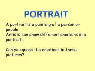 A portrait is a painting of a person or
people.
Artists can show different emotions in a
portrait.
Can you guess the emotions in these
pictures?
 