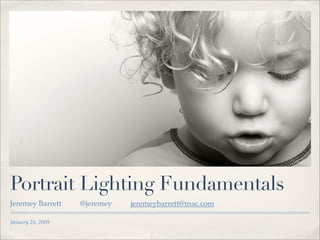 Portrait Lighting Fundamentals
Jeremey Barrett    @jeremey   jeremeybarrett@mac.com

January 24, 2009
 