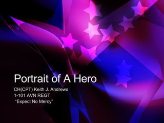 Portrait of A Hero CH(CPT) Keith J. Andrews 1-101 AVN REGT “ Expect No Mercy” 