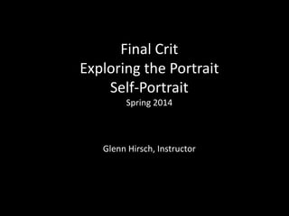 Final Crit
Exploring the Portrait
Self-Portrait
Spring 2014
Glenn Hirsch, Instructor
 