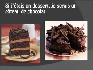 Si j’étais un dessert, je serais un
gâteau de chocolat.