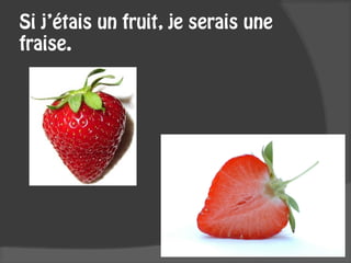 Si j’étais un fruit, je serais une
fraise.