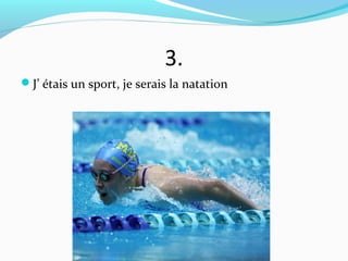 3.
J’ étais un sport, je serais la natation
 