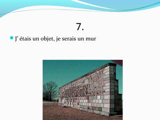 7.
J’ étais un objet, je serais un mur
 