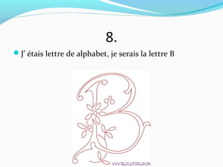 8.
J’ étais lettre de alphabet, je serais la lettre B
 