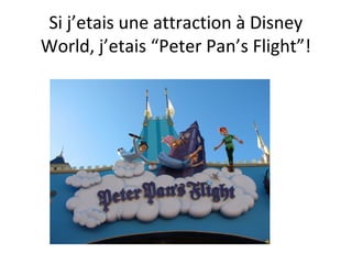 Si j’etais une attraction à Disney
World, j’etais “Peter Pan’s Flight”!
 