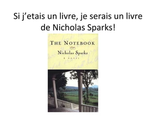 Si j’etais un livre, je serais un livre
         de Nicholas Sparks!
 