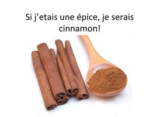 Si j’etais une épice, je serais
           cinnamon!
 