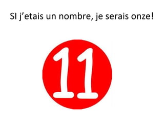 SI j’etais un nombre, je serais onze!
 