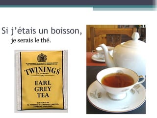 Si j’étais un boisson,
  je serais le thé.
 