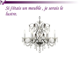 Si j'étais un meuble , je serais le lustre.