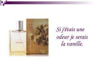 Si j'étais une odeur je serais la vanille.