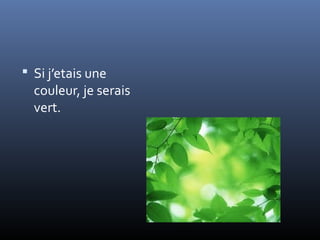  Si j’etais une
  couleur, je serais
  vert.
 