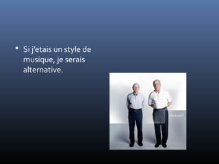  Si j’etais un style de
  musique, je serais
  alternative.
 