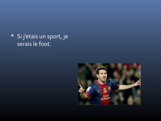  Si j’etais un sport, je
  serais le foot.
 