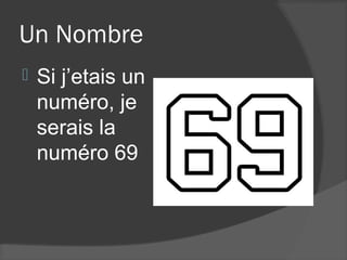 Un Nombre
   Si j’etais un
    numéro, je
    serais la
    numéro 69
 