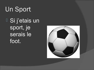Un Sport
   Si j’etais un
    sport, je
    serais le
    foot.
 