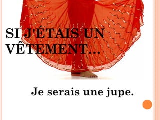 SI J'ÉTAIS UN
VÊTEMENT…


   Je serais une jupe.
 