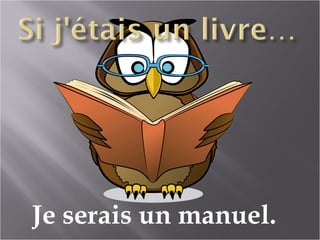 Je serais un manuel.
 