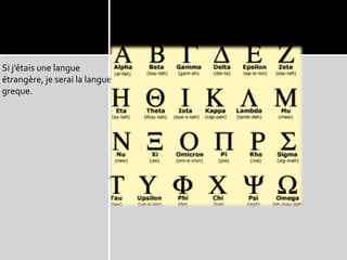 Si j’étais une langue
étrangère, je serai la langue
greque.
 