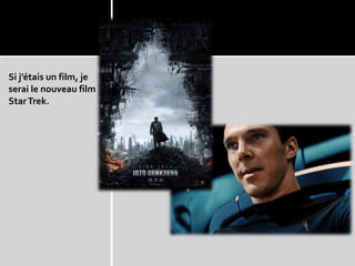 Si j’étais un film, je
serai le nouveau film
Star Trek.
 
