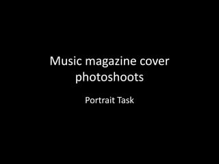 Music magazine cover
photoshoots
Portrait Task
 