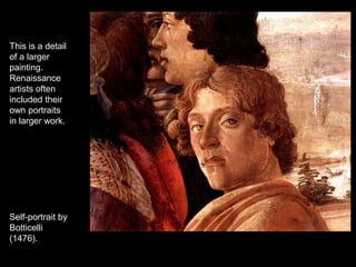 This is a detail
of a larger
painting.
Renaissance
artists often
included their
own portraits
in larger work.
Self-portrait by
Botticelli
(1476).
 