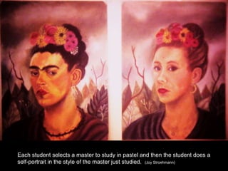 Each student selects a master to study in pastel and then the student does a
self-portrait in the style of the master just studied. (Joy Stroehmann)
 