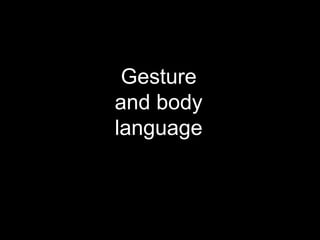 Gesture
and body
language
 
