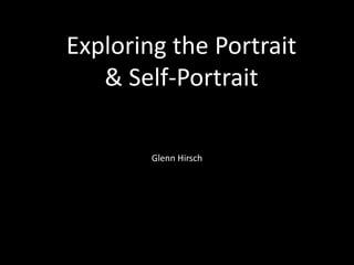 Exploring the Portrait
& Self-Portrait
Glenn Hirsch
 
