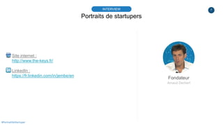 7
Site internet :
http://www.the-keys.fr/
LinkedIn :
https://fr.linkedin.com/in/jembe/en
Portraits de startupers
INTERVIEW...