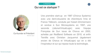 Une première start-up en 1987 (Chorus Systems)
avec une demi-douzaine de chercheurs Inria et
France Télécom, conduite par ...