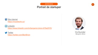 6
Portrait de startuper
INTERVIEW
Site internet
https://moodwork.co/
Linkedin
https://www.linkedin.com/in/benjamin-brion-678a2575/
Twitter
https://twitter.com/BenBrion
Co-founder
Benjamin Brion
 
