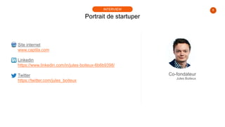 8
Portrait de startuper
INTERVIEW
Site internet
www.captila.com
Linkedin
https://www.linkedin.com/in/jules-boiteux-6b6b939...