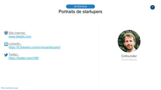 7
Portraits de startupers
INTERVIEW
Cofounder
Vincent Bryant
#PortraitDeStartuper
Site internet :
www.deepki.com
LinkedIn ...
