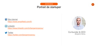 8
Portrait de startuper
INTERVIEW
Site internet
https://www.simplifield.com/fr/
Linkedin
https://www.linkedin.com/in/benja...
