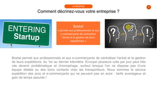 4
Comment décririez-vous votre entreprise ?
À PROPOS
Boxtal
« permet aux professionnels et aux
e-commerçants de centralise...