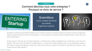3
Scientibox
“a pour vocation de donner
aux enfants
le goût de la science”
Scientibox, le premier projet de NeverTooGeek a...