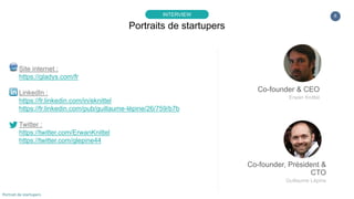 Co-founder, Président &
CTO
Guillaume Lépine
8
Co-founder & CEO
Erwan Knittel
Portraits de startupers
INTERVIEW
Portrait d...