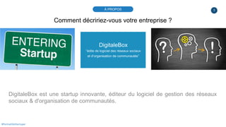 3
DigitaleBox
“édite de logiciel des réseaux sociaux
et d’organisation de communautés”
DigitaleBox est une startup innovan...