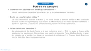 3
Portraits de startupers
INTERVIEW
#PortraitDeStartuper
▸ Comment vous décririez-vous en tant qu'entrepreneur ?
Je suis p...