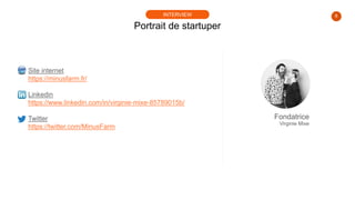 8
Portrait de startuper
INTERVIEW
Site internet
https://minusfarm.fr/
Linkedin
https://www.linkedin.com/in/virginie-mixe-8...