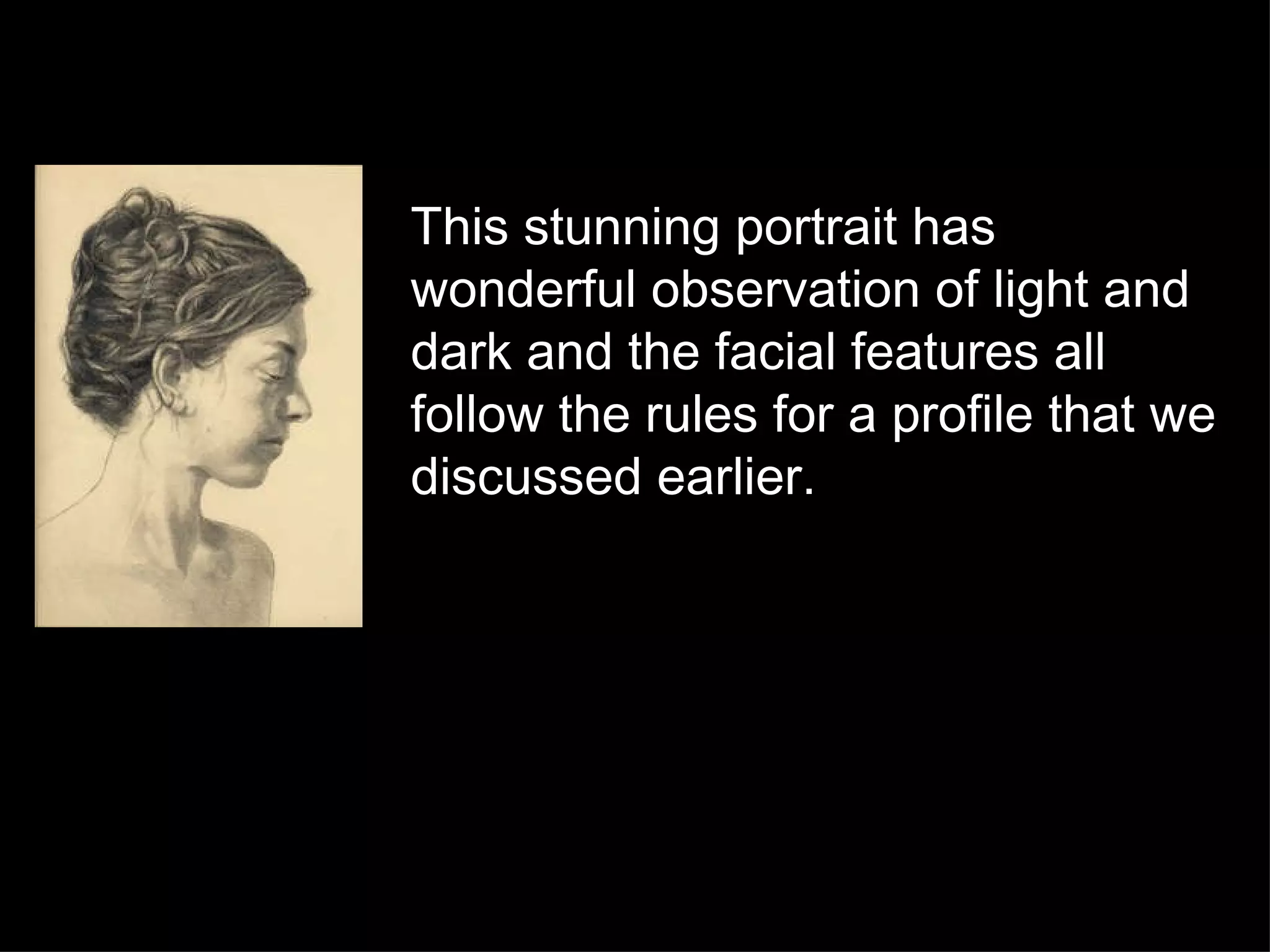 This stunning portrait has wonderful observation of light and dark and the facial features all follow the rules for a profile that we discussed earlier. 