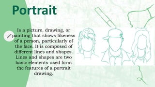 Portrait
Is a picture, drawing, or
painting that shows likeness
of a person, particularly of
the face. It is composed of
d...
